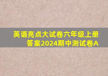 英语亮点大试卷六年级上册答案2024期中测试卷A