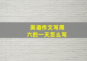 英语作文写周六的一天怎么写