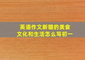 英语作文新疆的美食文化和生活怎么写初一