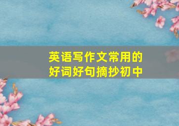 英语写作文常用的好词好句摘抄初中