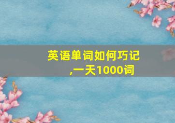 英语单词如何巧记,一天1000词