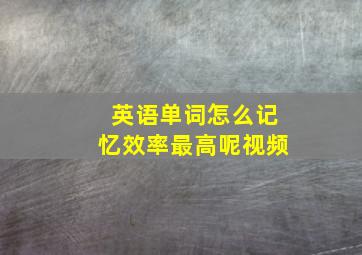 英语单词怎么记忆效率最高呢视频