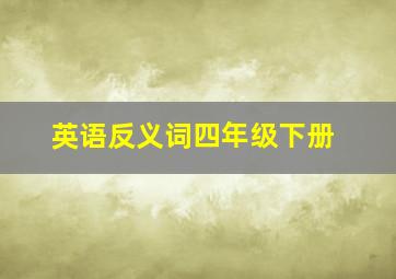 英语反义词四年级下册