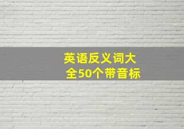 英语反义词大全50个带音标