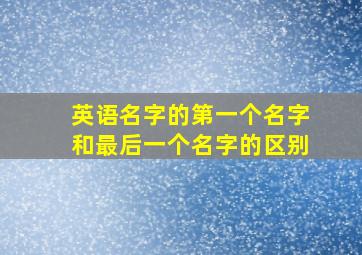 英语名字的第一个名字和最后一个名字的区别