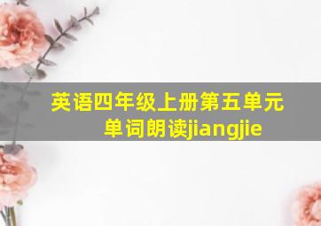 英语四年级上册第五单元单词朗读jiangjie