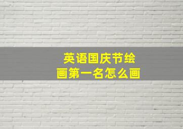 英语国庆节绘画第一名怎么画