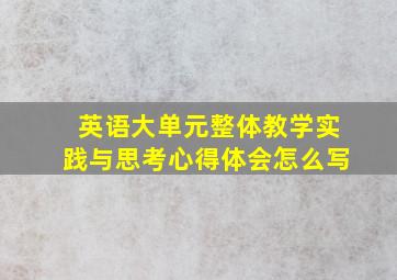 英语大单元整体教学实践与思考心得体会怎么写