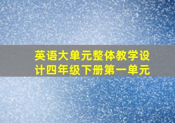 英语大单元整体教学设计四年级下册第一单元