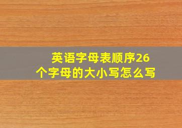 英语字母表顺序26个字母的大小写怎么写