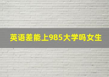 英语差能上985大学吗女生