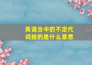 英语当中的不定代词指的是什么意思