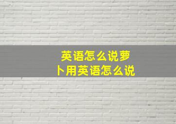 英语怎么说萝卜用英语怎么说