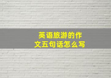 英语旅游的作文五句话怎么写