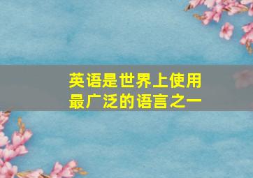 英语是世界上使用最广泛的语言之一