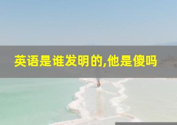 英语是谁发明的,他是傻吗