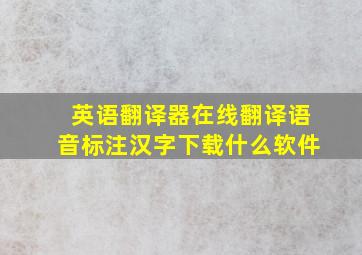 英语翻译器在线翻译语音标注汉字下载什么软件