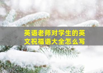 英语老师对学生的英文祝福语大全怎么写