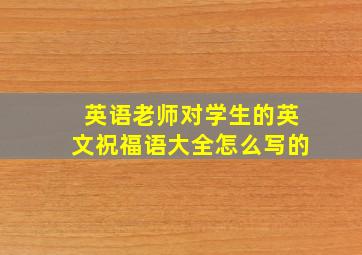 英语老师对学生的英文祝福语大全怎么写的