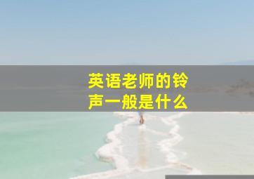 英语老师的铃声一般是什么