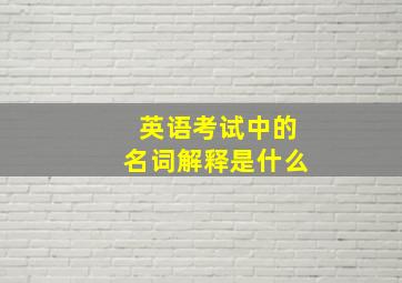 英语考试中的名词解释是什么