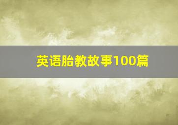 英语胎教故事100篇