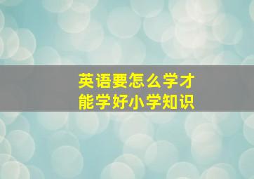 英语要怎么学才能学好小学知识