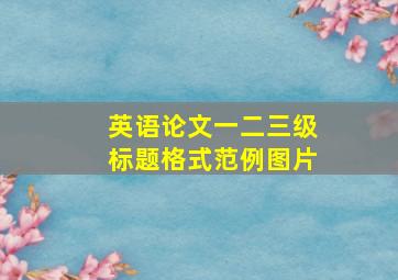 英语论文一二三级标题格式范例图片