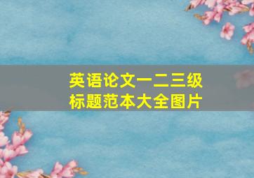 英语论文一二三级标题范本大全图片