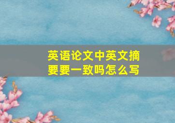 英语论文中英文摘要要一致吗怎么写