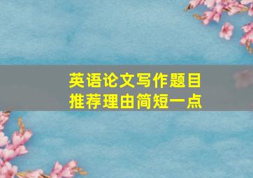 英语论文写作题目推荐理由简短一点