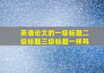 英语论文的一级标题二级标题三级标题一样吗