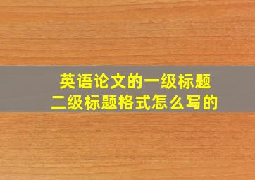 英语论文的一级标题二级标题格式怎么写的