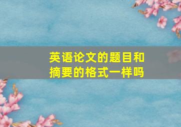 英语论文的题目和摘要的格式一样吗