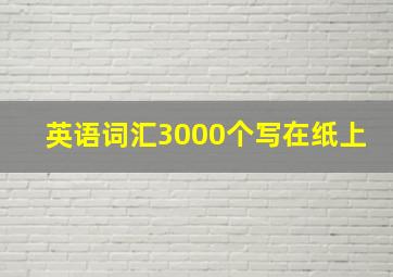 英语词汇3000个写在纸上