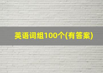 英语词组100个(有答案)