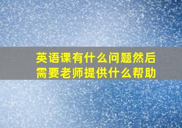 英语课有什么问题然后需要老师提供什么帮助