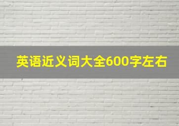 英语近义词大全600字左右