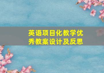 英语项目化教学优秀教案设计及反思