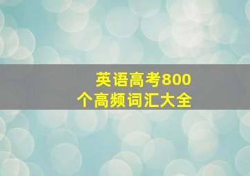 英语高考800个高频词汇大全