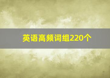 英语高频词组220个