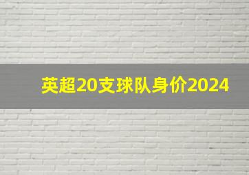 英超20支球队身价2024