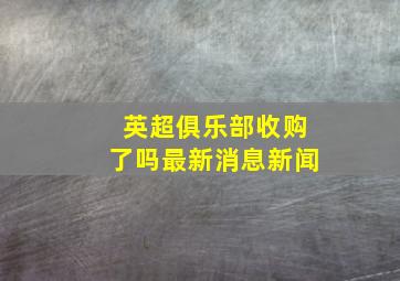 英超俱乐部收购了吗最新消息新闻