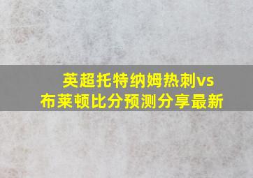 英超托特纳姆热刺vs布莱顿比分预测分享最新