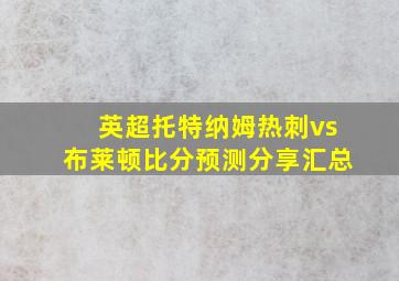 英超托特纳姆热刺vs布莱顿比分预测分享汇总