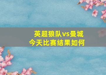 英超狼队vs曼城今天比赛结果如何