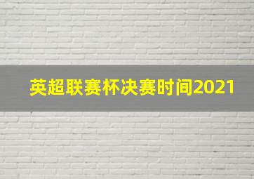 英超联赛杯决赛时间2021