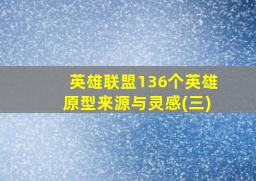 英雄联盟136个英雄原型来源与灵感(三)