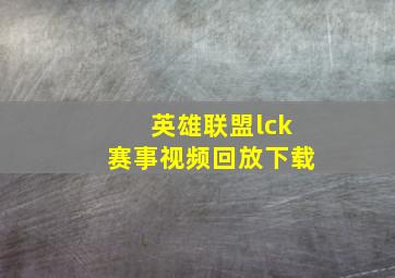 英雄联盟lck赛事视频回放下载