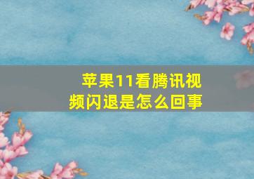 苹果11看腾讯视频闪退是怎么回事